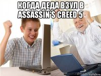 когда деда взул в assassin's creed 5 