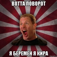 вотта поворот я беремен я кира