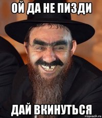 ой да не пизди дай вкинуться