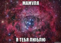 мамуля я тебя люблю