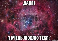 даня! я очень люблю тебя:*