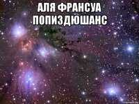 аля франсуа попиздюшанс 