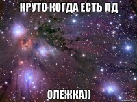 круто когда есть лд олежка))