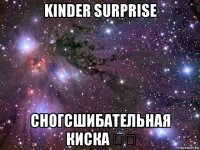 kinder surprise сногсшибательная киска ❤️