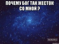 почему бог так жесток со мной ? 