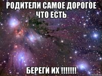 родители самое дорогое что есть береги их !!!!!!!