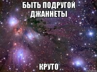 быть подругой джаннеты круто