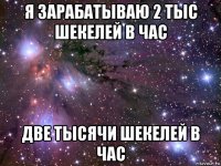 я зарабатываю 2 тыс шекелей в час две тысячи шекелей в час