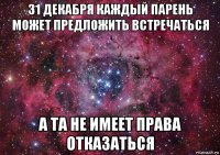 31 декабря каждый парень может предложить встречаться а та не имеет права отказаться