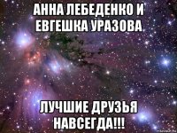 анна лебеденко и евгешка уразова лучшие друзья навсегда!!!