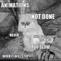 Animations What does it wants from me? Not done When it will stop? Never  Too slow   