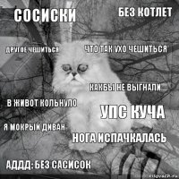 сосиски упс куча что так ухо чешиться аддд: без сасисок в живот кольнуло без котлет нога испачкалась другое чешиться я мокрый диван какбы не выгнали