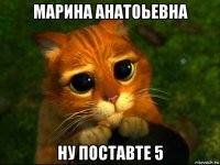 марина анатоьевна ну поставте 5