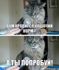 Вам нравится кошачий корм? А ты попробуй!