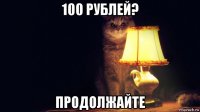 100 рублей? продолжайте