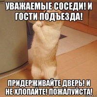 уважаемые соседи! и гости подъезда! придерживайте дверь! и не хлопайте! пожалуйста!