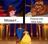 Может... Пошла нах
Моя еда!