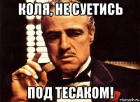 коля, не суетись под тесаком!