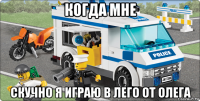 когда мне скучно я играю в лего от олега