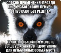 способ применения: проздо ежь и узбагойся!!! лемуры отпускают без рецепта хранить в збагойном месте не выше 25. хранить в недоступном для незбагойных особей месте