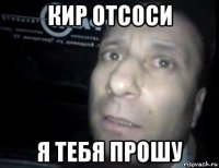 кир отсоси я тебя прошу