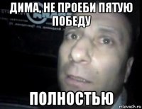 дима, не проеби пятую победу полностью