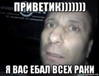 приветик))))))) я вас ебал всех раки