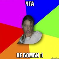 чта не бомби :)