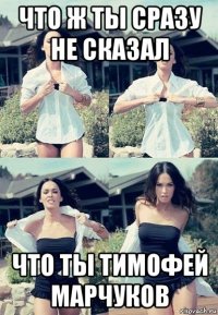 что ж ты сразу не сказал что ты тимофей марчуков