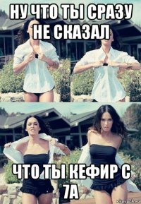 ну что ты сразу не сказал что ты кефир с 7а