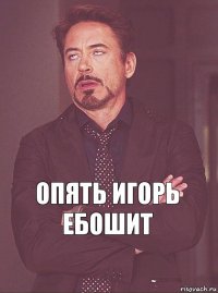 опять игорь ебошит