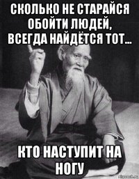 сколько не старайся обойти людей, всегда найдётся тот... кто наступит на ногу