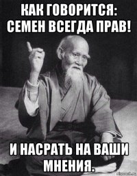 как говорится: семен всегда прав! и насрать на ваши мнения.