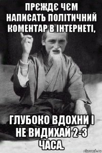 прєждє чєм написать політичний коментар в інтернеті, глубоко вдохни і не видихай 2-3 часа.