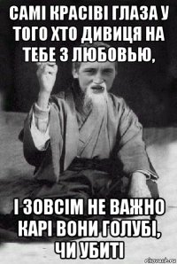 самі красіві глаза у того хто дивиця на тебе з любовью, і зовсім не важно карі вони голубі, чи убиті