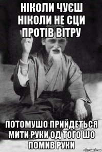 ніколи чуєш ніколи не сци протів вітру потомушо прийдеться мити руки од того шо помив руки