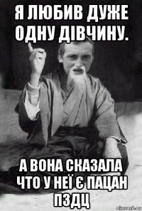 я любив дуже одну дівчину. а вона сказала что у неї є пацан пздц