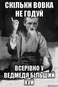 скільки вовка не годуй всерівно у ведмедя більший хуй