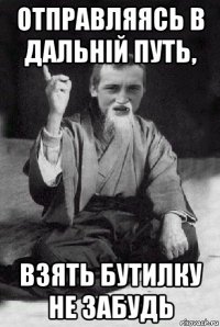 отправляясь в дальній путь, взять бутилку не забудь