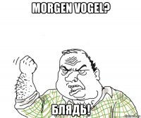 morgen vogel? блядь!