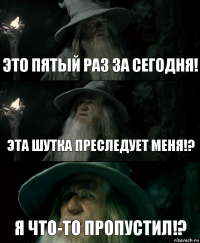 Это пятый раз за сегодня! Эта шутка преследует меня!? Я что-то пропустил!?