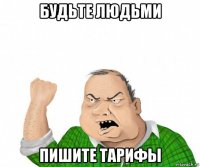 будьте людьми пишите тарифы