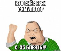 кто снёс epen симулятор с .35 блеять!?