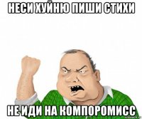 неси хуйню пиши стихи не иди на компоромисс