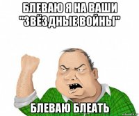 блеваю я на ваши "звёздные войны" блеваю блеать