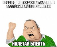 новогодние скидки на анальные фаллоимитаторы реалистик налетай блеать