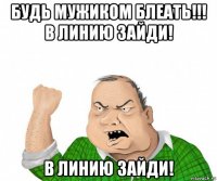 будь мужиком блеать!!! в линию зайди! в линию зайди!