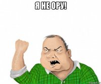 я не ору! 