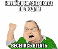 катайся на снегоходе по людям веселись bleatь