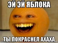 эй эй яблока ты покраснел ахаха